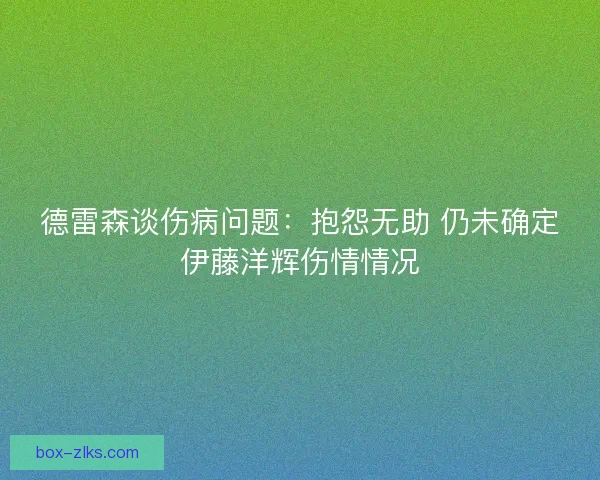 德雷森谈伤病问题：抱怨无助 仍未确定伊藤洋辉伤情情况