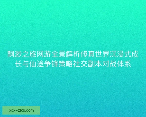 飘渺之旅网游全景解析修真世界沉浸式成长与仙途争锋策略社交副本对战体系